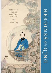 Heroines of the Qing: Exemplary Women Tell Their Stories